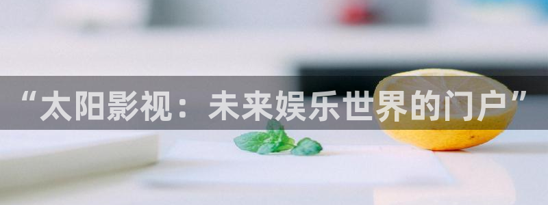 日韩老湿影院：“太阳影视：未来娱乐世界的门户”