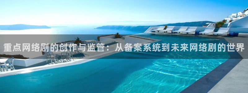 老湿影院妹妹要：重点网络剧的创作与监管：从备案系统到未来网络剧的世界