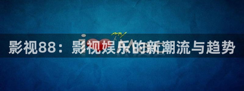 老湿机影院免费观看：影视88：影视娱乐的新潮流与趋势