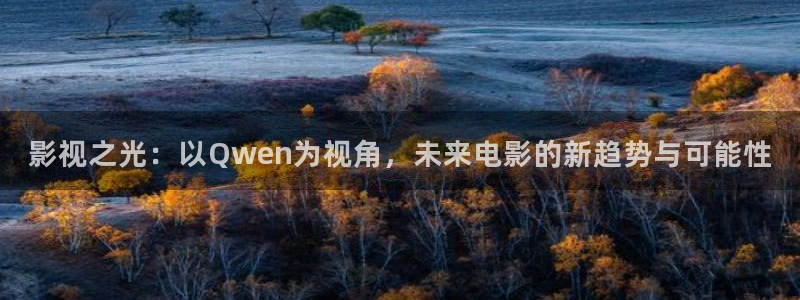 老湿影院黄：影视之光：以Qwen为视角，未来电影的新趋势与可能性