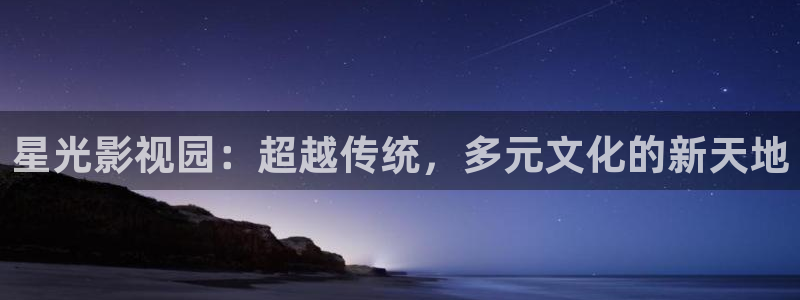 老湿电影免费观看：星光影视园：超越传统，多元文化的新天地